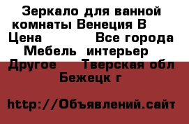 Зеркало для ванной комнаты Венеция В120 › Цена ­ 4 900 - Все города Мебель, интерьер » Другое   . Тверская обл.,Бежецк г.